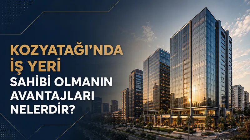 Kozyatağı’nda İş Yeri Sahibi Olmanın Avantajları Nelerdir?