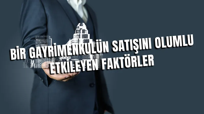 Bir Gayrimenkulün Satışını Olumlu Etkileyen Faktörler