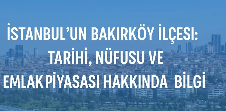 İstanbul’un Bakırköy İlçesi: Tarihi, Nüfusu ve Emlak Piyasası