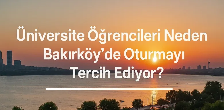 Üniversite Öğrencileri Neden Bakırköy'de Oturmayı Tercih Ediyor?
